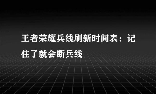 王者荣耀兵线刷新时间表：记住了就会断兵线