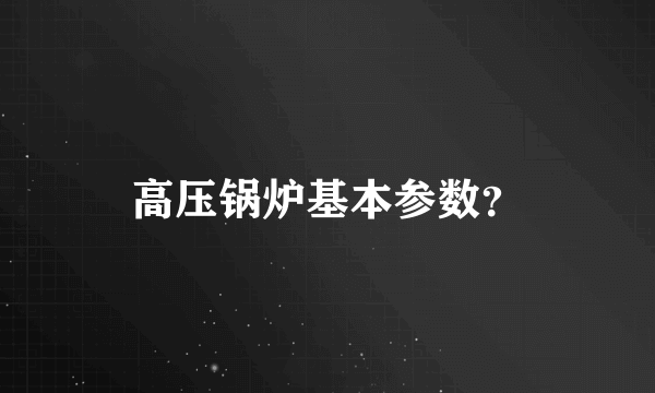 高压锅炉基本参数？