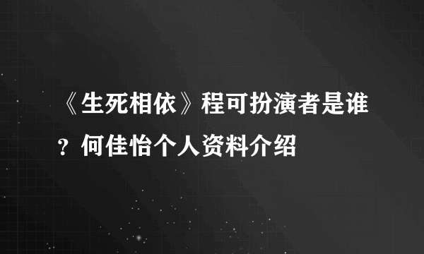 《生死相依》程可扮演者是谁？何佳怡个人资料介绍