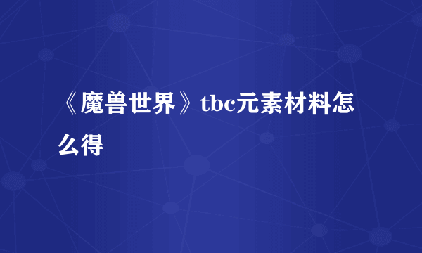 《魔兽世界》tbc元素材料怎么得