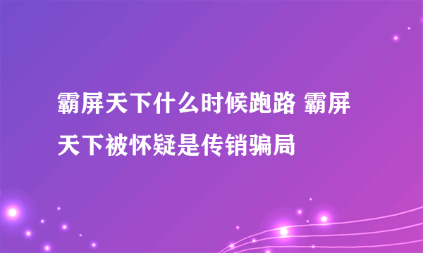 霸屏天下什么时候跑路 霸屏天下被怀疑是传销骗局