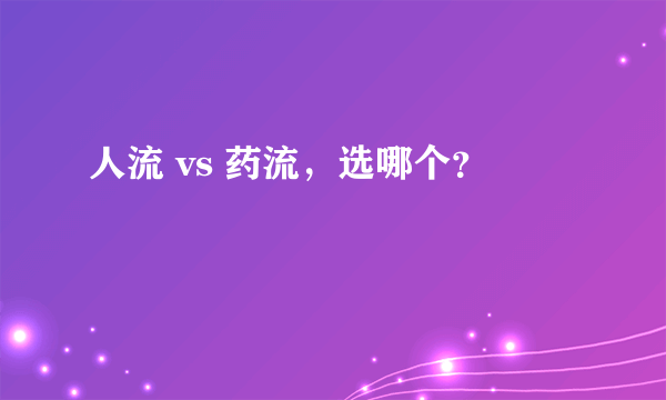 人流 vs 药流，选哪个？