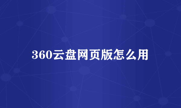 360云盘网页版怎么用