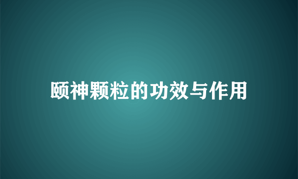 颐神颗粒的功效与作用