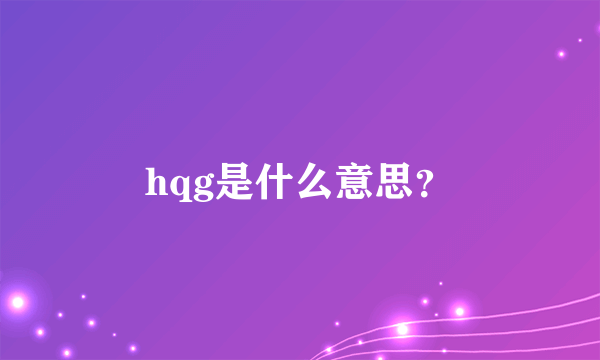 hqg是什么意思？