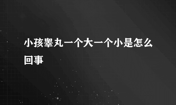 小孩睾丸一个大一个小是怎么回事