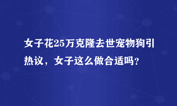 女子花25万克隆去世宠物狗引热议，女子这么做合适吗？