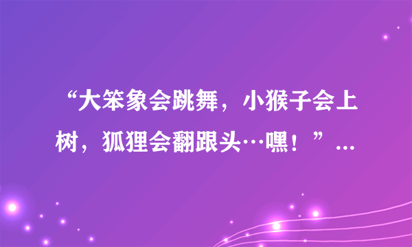 “大笨象会跳舞，小猴子会上树，狐狸会翻跟头…嘿！”的歌名是什么？