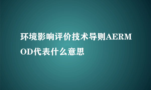 环境影响评价技术导则AERMOD代表什么意思