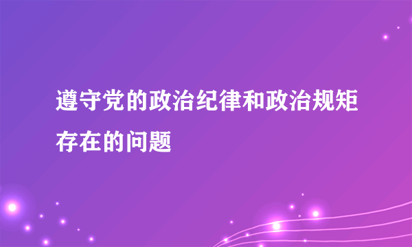 遵守党的政治纪律和政治规矩存在的问题