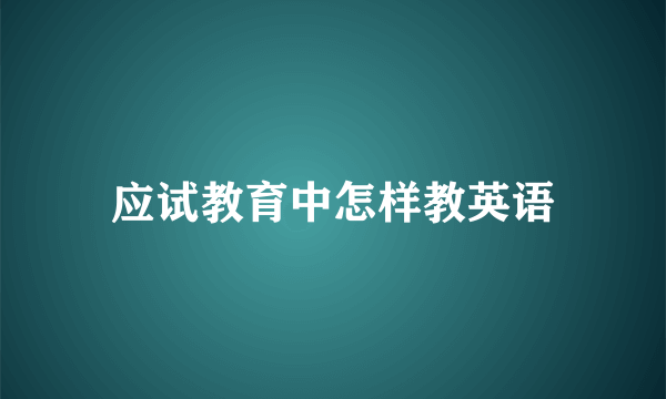 应试教育中怎样教英语