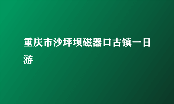 重庆市沙坪坝磁器口古镇一日游