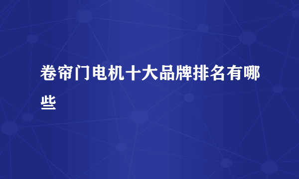 卷帘门电机十大品牌排名有哪些