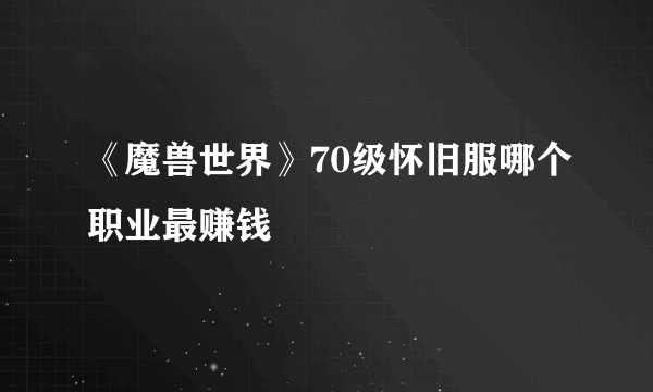 《魔兽世界》70级怀旧服哪个职业最赚钱