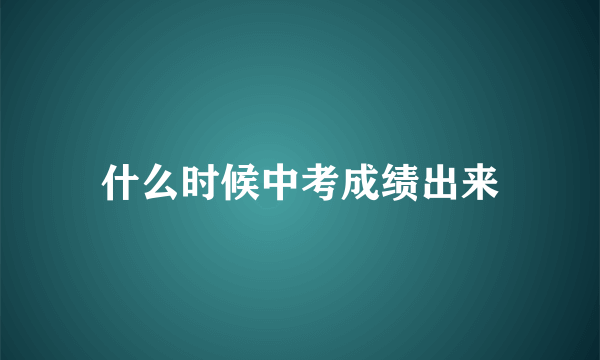 什么时候中考成绩出来