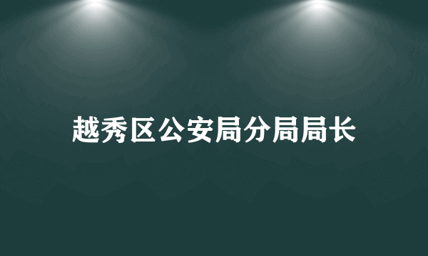 越秀区公安局分局局长