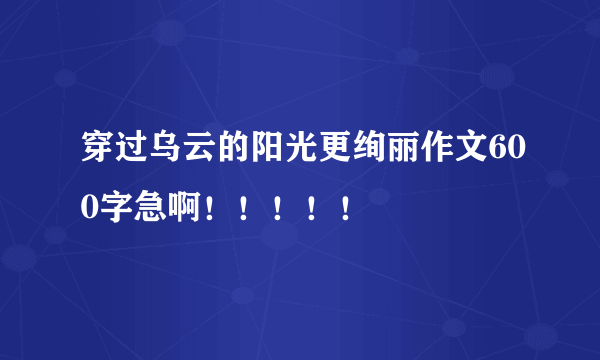 穿过乌云的阳光更绚丽作文600字急啊！！！！！