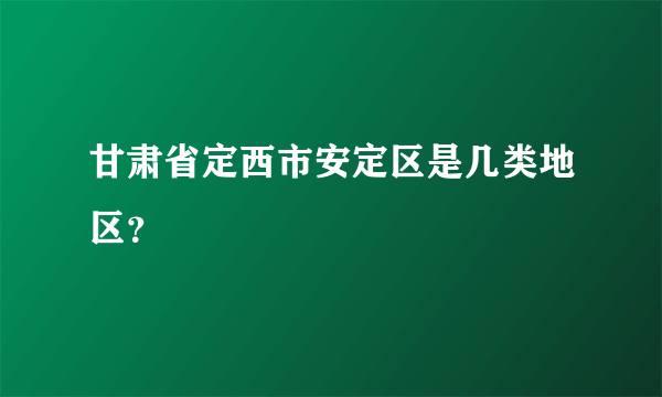 甘肃省定西市安定区是几类地区？