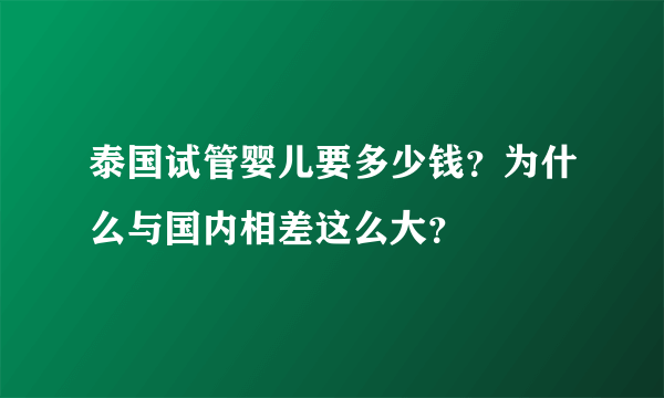 泰国试管婴儿要多少钱？为什么与国内相差这么大？