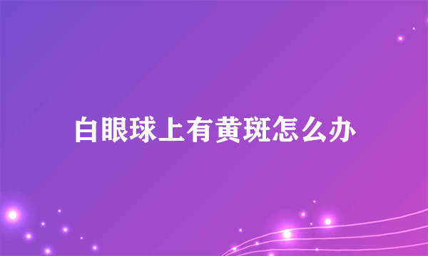 白眼球上有黄斑怎么办