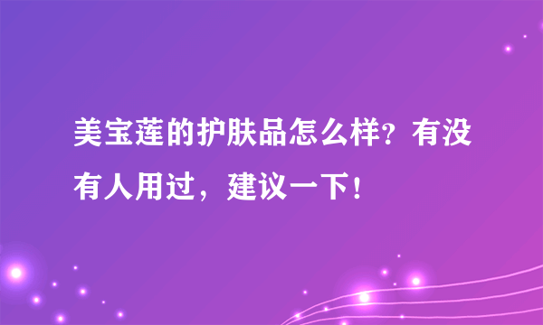 美宝莲的护肤品怎么样？有没有人用过，建议一下！