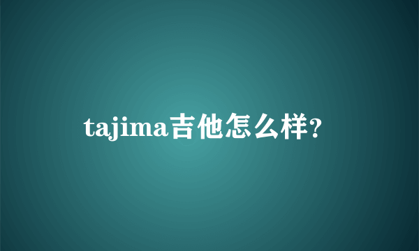 tajima吉他怎么样？