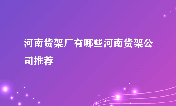 河南货架厂有哪些河南货架公司推荐