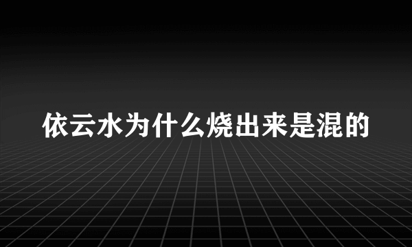 依云水为什么烧出来是混的