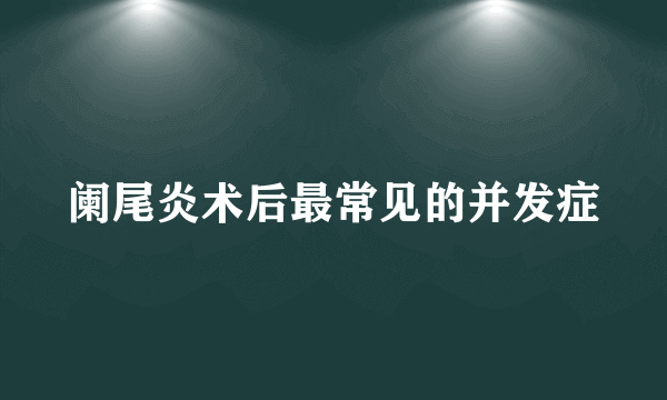 阑尾炎术后最常见的并发症