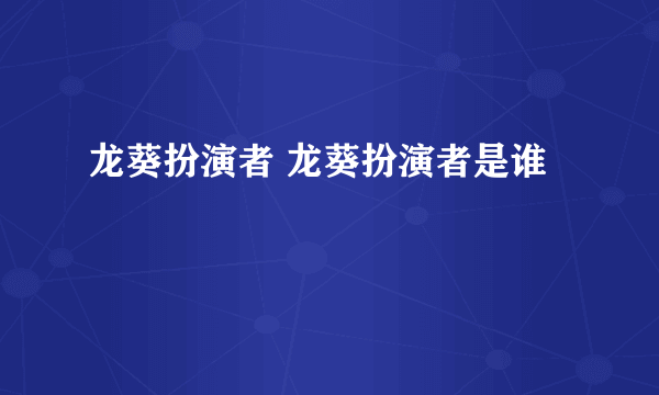 龙葵扮演者 龙葵扮演者是谁