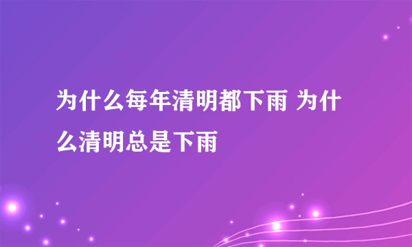 为什么每年清明都下雨 为什么清明总是下雨