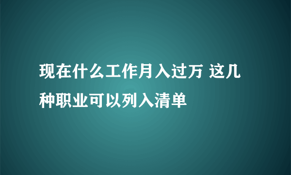 现在什么工作月入过万 这几种职业可以列入清单