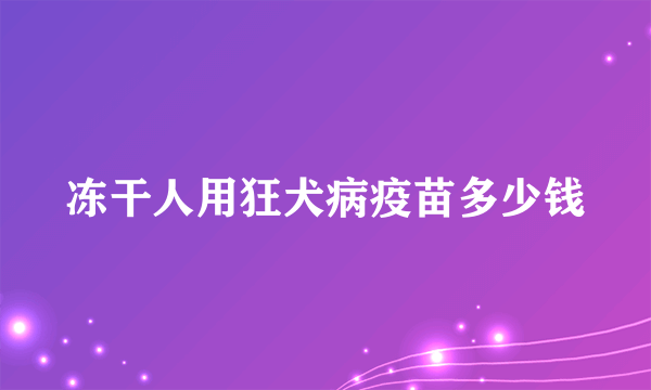 冻干人用狂犬病疫苗多少钱