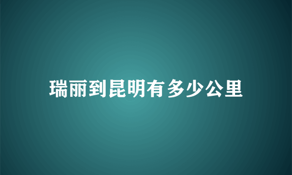 瑞丽到昆明有多少公里