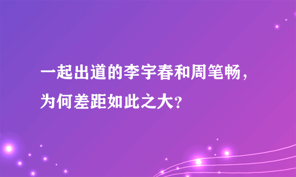 一起出道的李宇春和周笔畅，为何差距如此之大？