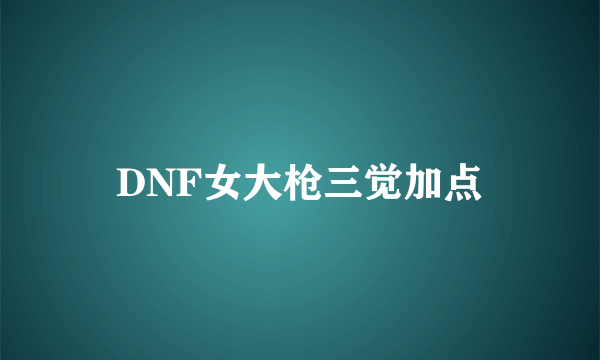 DNF女大枪三觉加点