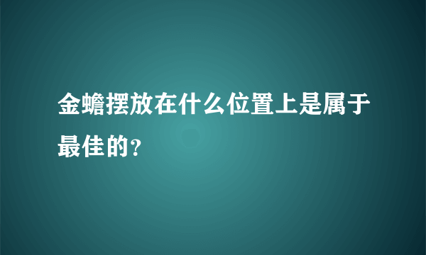 金蟾摆放在什么位置上是属于最佳的？