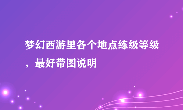 梦幻西游里各个地点练级等级，最好带图说明