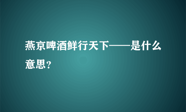 燕京啤酒鲜行天下——是什么意思？