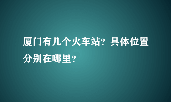 厦门有几个火车站？具体位置分别在哪里？