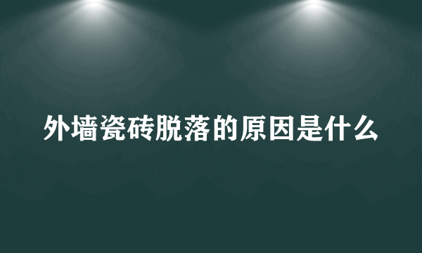 外墙瓷砖脱落的原因是什么