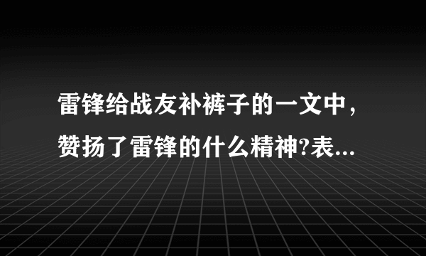 雷锋给战友补裤子的一文中，赞扬了雷锋的什么精神?表达了作者对雷锋的什么样的思想感情?