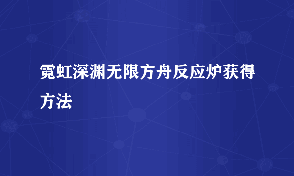 霓虹深渊无限方舟反应炉获得方法