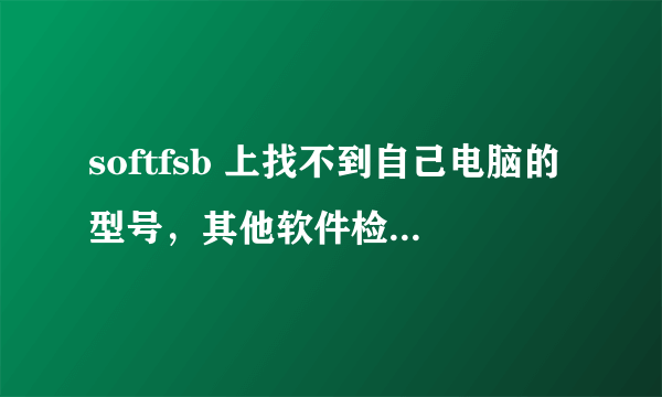 softfsb 上找不到自己电脑的型号，其他软件检测的主板型号我应该选哪个呢？？这东西可不要忽悠我啊