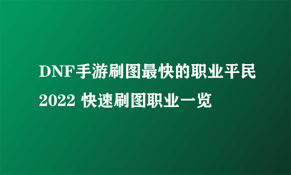 DNF手游刷图最快的职业平民2022 快速刷图职业一览