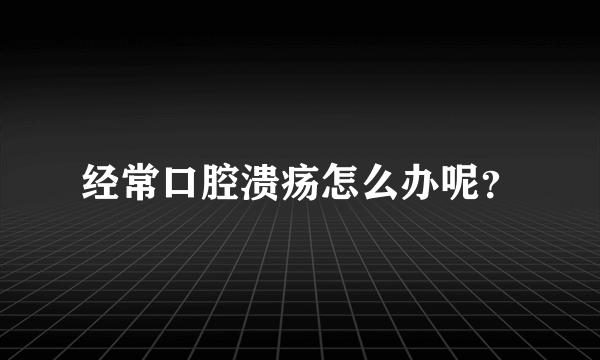 经常口腔溃疡怎么办呢？