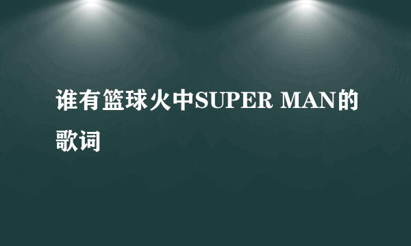 谁有篮球火中SUPER MAN的歌词