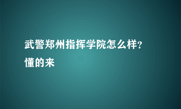 武警郑州指挥学院怎么样？  懂的来