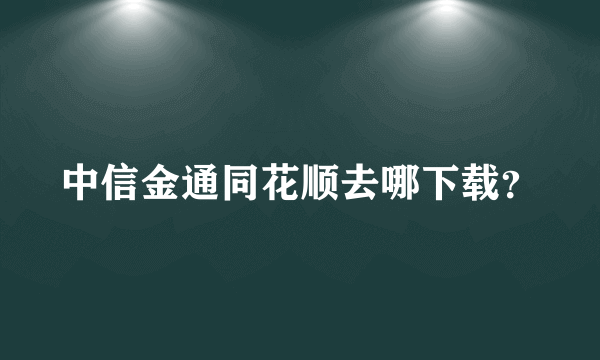 中信金通同花顺去哪下载？