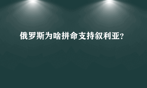 俄罗斯为啥拼命支持叙利亚？